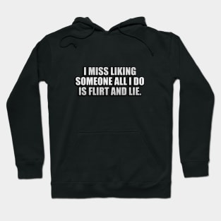 I miss liking someone all i do is flirt and lie Hoodie